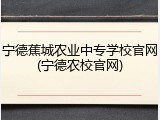 宁德蕉城农业中专学校官网(宁德农校官网)