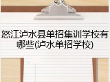 怒江泸水县单招集训学校有哪些(泸水单招学校)
