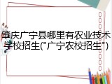 肇庆广宁县哪里有农业技术学校招生("广宁农校招生")