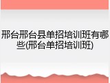 邢台邢台县单招培训班有哪些(邢台单招培训班)
