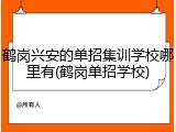 鹤岗兴安的单招集训学校哪里有(鹤岗单招学校)