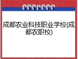 成都农业科技职业学校(成都农职校)