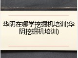 华阴在哪学挖掘机培训(华阴挖掘机培训)
