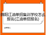 绵阳江油单招集训学校怎么报名(江油单招报名)