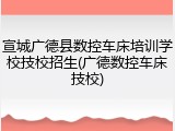 宣城广德县数控车床培训学校技校招生(广德数控车床技校)