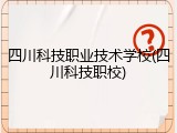 四川科技职业技术学校(四川科技职校)