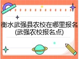 衡水武强县农校在哪里报名(武强农校报名点)