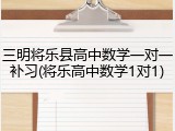 三明将乐县高中数学一对一补习(将乐高中数学1对1)