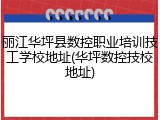 丽江华坪县数控职业培训技工学校地址(华坪数控技校地址)