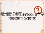 衢州衢江哪里有农业技术学校啊(衢江农技校)