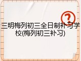 三明梅列初三全日制补习学校(梅列初三补习)