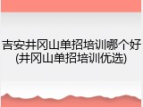 吉安井冈山单招培训哪个好(井冈山单招培训优选)