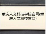 重庆人文科技学校官网(重庆人文科技官网)