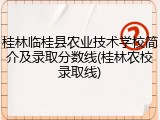 桂林临桂县农业技术学校简介及录取分数线(桂林农校录取线)