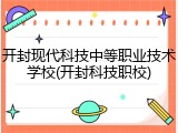 开封现代科技中等职业技术学校(开封科技职校)
