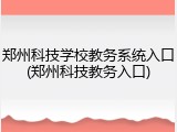郑州科技学校教务系统入口(郑州科技教务入口)