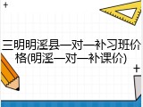三明明溪县一对一补习班价格(明溪一对一补课价)