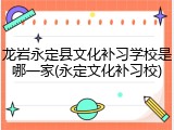 龙岩永定县文化补习学校是哪一家(永定文化补习校)