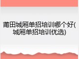 莆田城厢单招培训哪个好(城厢单招培训优选)