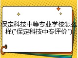 保定科技中等专业学校怎么样("保定科技中专评价")