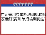 广元青川县单招培训机构哪家最好(青川单招培训优选)