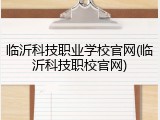 临沂科技职业学校官网(临沂科技职校官网)