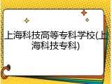 上海科技高等专科学校(上海科技专科)