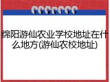 绵阳游仙农业学校地址在什么地方(游仙农校地址)