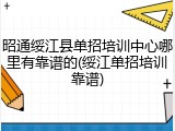 昭通绥江县单招培训中心哪里有靠谱的(绥江单招培训靠谱)
