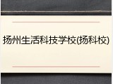扬州生活科技学校(扬科校)