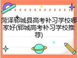菏泽郓城县高考补习学校哪家好(郓城高考补习学校推荐)
