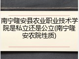 南宁隆安县农业职业技术学院是私立还是公立(南宁隆安农院性质)