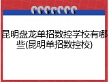 昆明盘龙单招数控学校有哪些(昆明单招数控校)