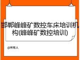 邯郸峰峰矿数控车床培训机构(峰峰矿数控培训)