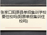 张家口阳原县单招集训学校要住校吗(阳原单招集训住校吗)