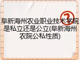 阜新海州农业职业技术学院是私立还是公立(阜新海州农院公私性质)