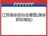 江苏淮安农校在哪里(淮安农校地址)