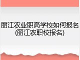 丽江农业职高学校如何报名(丽江农职校报名)