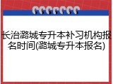 长治潞城专升本补习机构报名时间(潞城专升本报名)