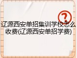 辽源西安单招集训学校怎么收费(辽源西安单招学费)