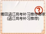 莆田涵江高考补习推荐哪家(涵江高考补习推荐)