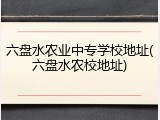 六盘水农业中专学校地址(六盘水农校地址)