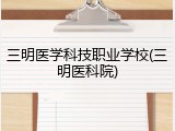 三明医学科技职业学校(三明医科院)