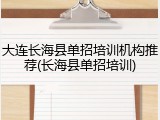 大连长海县单招培训机构推荐(长海县单招培训)
