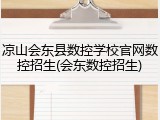 凉山会东县数控学校官网数控招生(会东数控招生)