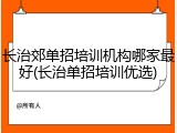 长治郊单招培训机构哪家最好(长治单招培训优选)
