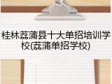 桂林荔蒲县十大单招培训学校(荔蒲单招学校)