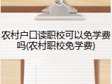 农村户口读职校可以免学费吗(农村职校免学费)