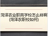 菏泽农业职高学校怎么样啊(菏泽农职校如何)