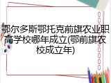鄂尔多斯鄂托克前旗农业职高学校哪年成立(鄂前旗农校成立年)